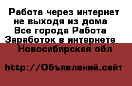 Работа через интернет не выходя из дома - Все города Работа » Заработок в интернете   . Новосибирская обл.